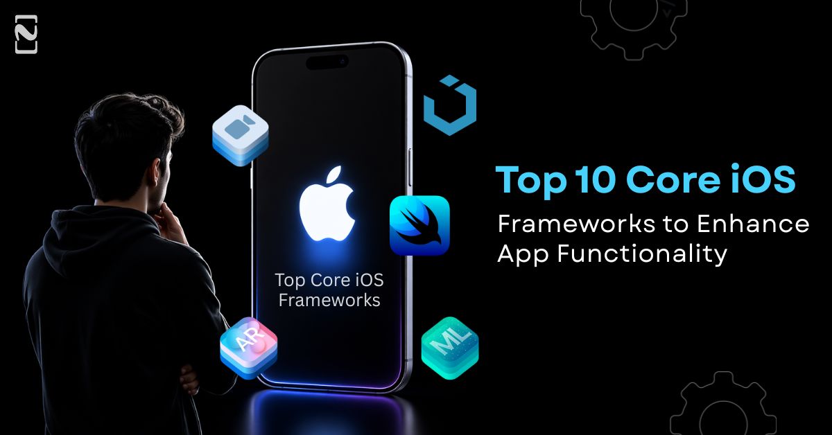 Top 10 Core iOS Frameworks to Enhance App Functionality